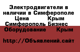 Электродвигатели в наличии в Симферополе › Цена ­ 123 - Крым, Симферополь Бизнес » Оборудование   . Крым